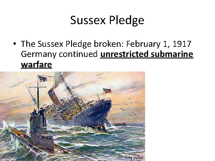 Sussex Pledge • The Sussex Pledge broken: February 1, 1917 Germany continued unrestricted submarine