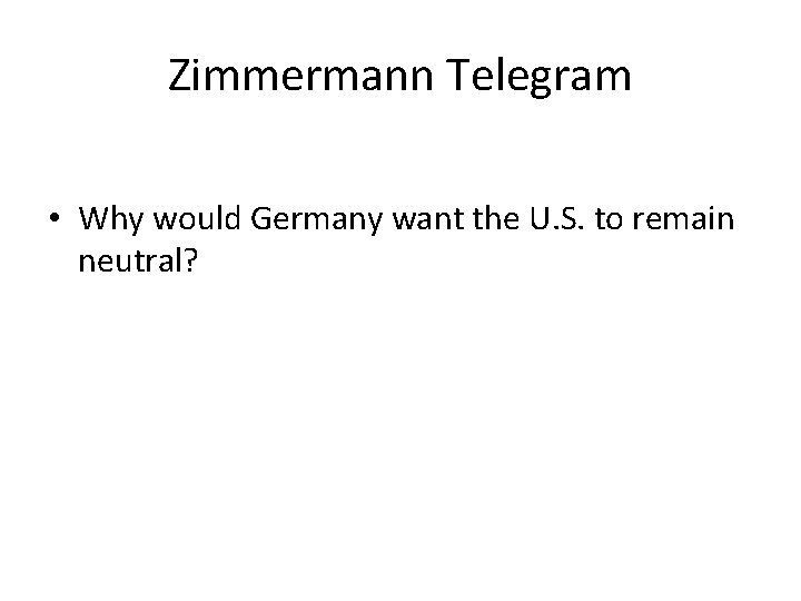 Zimmermann Telegram • Why would Germany want the U. S. to remain neutral? 