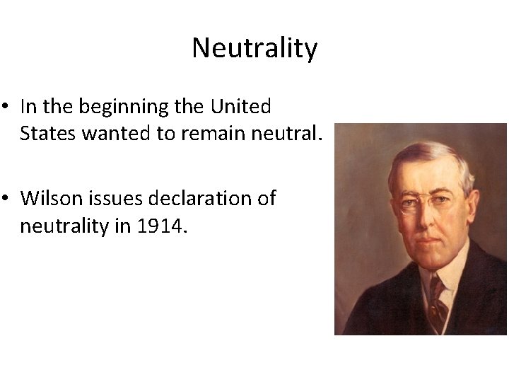 Neutrality • In the beginning the United States wanted to remain neutral. • Wilson