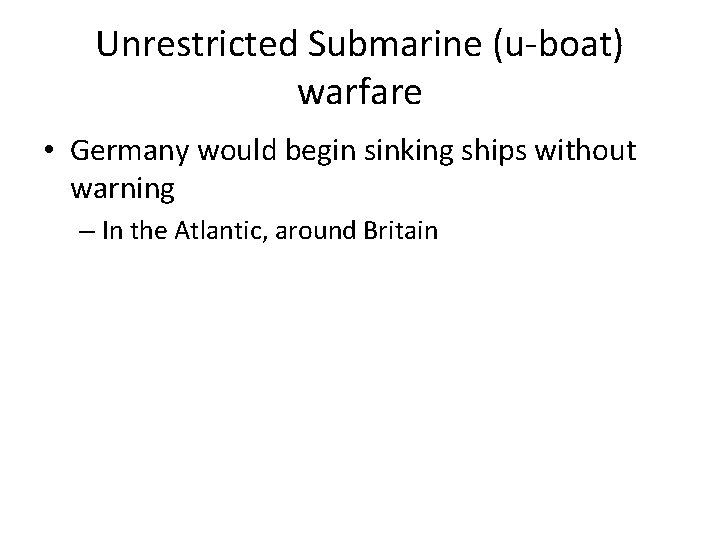 Unrestricted Submarine (u-boat) warfare • Germany would begin sinking ships without warning – In