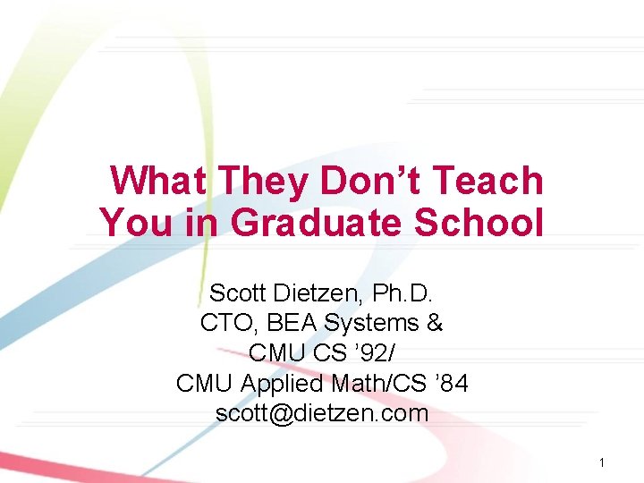 What They Don’t Teach You in Graduate School Scott Dietzen, Ph. D. CTO, BEA