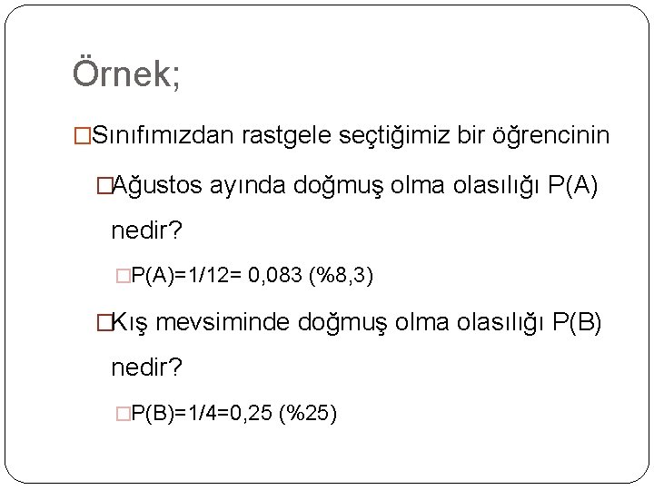 Örnek; �Sınıfımızdan rastgele seçtiğimiz bir öğrencinin �Ağustos ayında doğmuş olma olasılığı P(A) nedir? �P(A)=1/12=