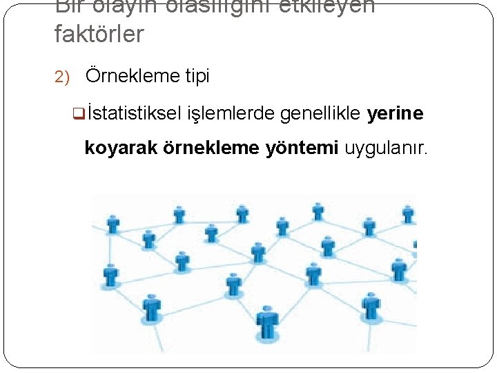 Bir olayın olasılığını etkileyen faktörler 2) Örnekleme tipi qİstatistiksel işlemlerde genellikle yerine koyarak örnekleme