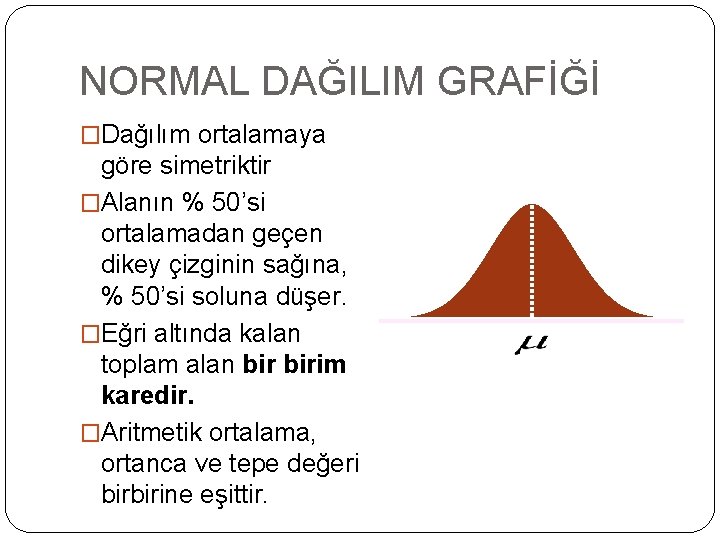 NORMAL DAĞILIM GRAFİĞİ �Dağılım ortalamaya göre simetriktir �Alanın % 50’si ortalamadan geçen dikey çizginin