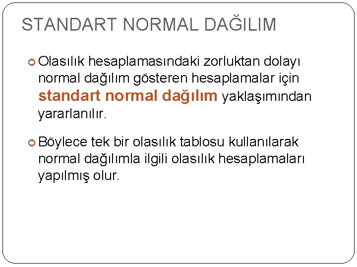 STANDART NORMAL DAĞILIM Olasılık hesaplamasındaki zorluktan dolayı normal dağılım gösteren hesaplamalar için standart normal