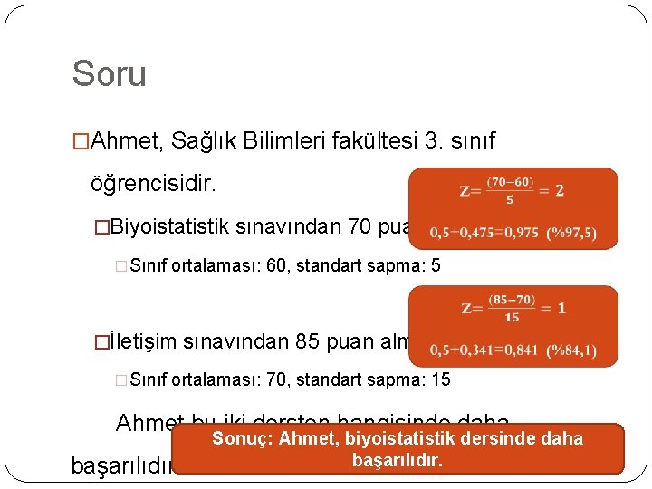 Soru �Ahmet, Sağlık Bilimleri fakültesi 3. sınıf öğrencisidir. �Biyoistatistik sınavından 70 puan �Sınıf ortalaması: