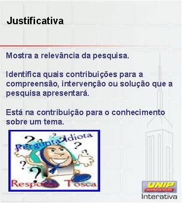 Justificativa Mostra a relevância da pesquisa. Identifica quais contribuições para a compreensão, intervenção ou