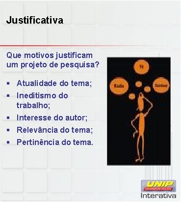 Justificativa Que motivos justificam um projeto de pesquisa? § Atualidade do tema; § Ineditismo