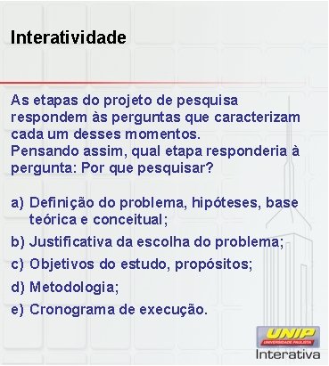 Interatividade As etapas do projeto de pesquisa respondem às perguntas que caracterizam cada um