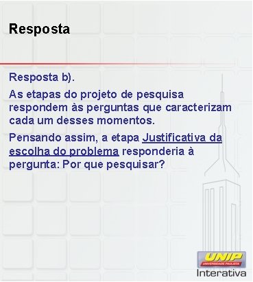 Resposta b). As etapas do projeto de pesquisa respondem às perguntas que caracterizam cada