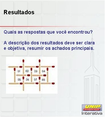 Resultados Quais as respostas que você encontrou? A descrição dos resultados deve ser clara