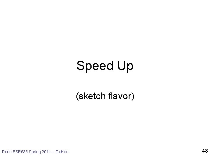 Speed Up (sketch flavor) Penn ESE 535 Spring 2011 -- De. Hon 48 Speed Up (sketch flavor) Penn ESE 535 Spring 2011 -- De. Hon 48