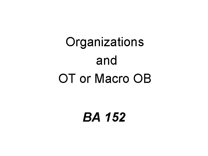 Organizations and OT or Macro OB BA 152 