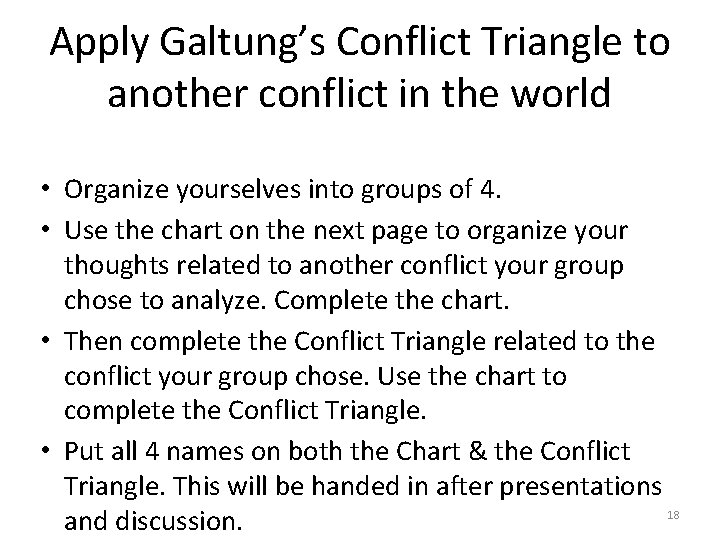 Apply Galtung’s Conflict Triangle to another conflict in the world • Organize yourselves into