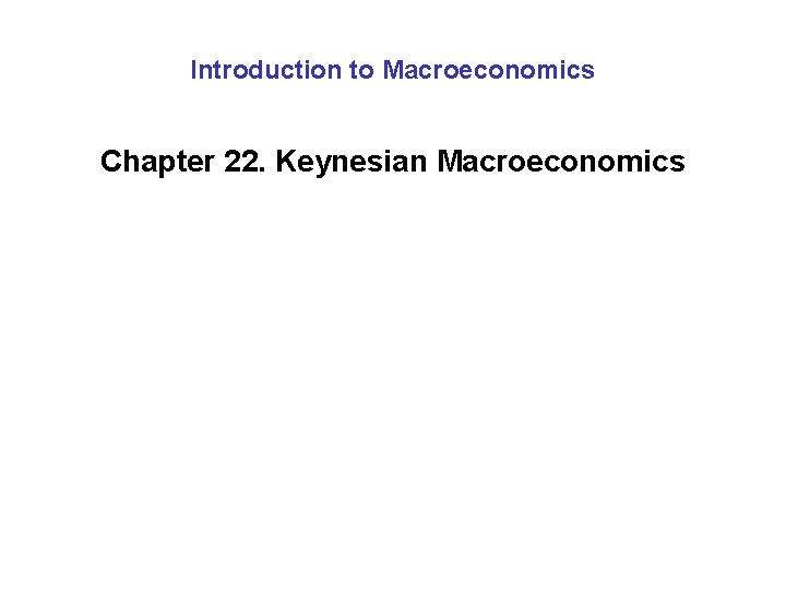 Introduction to Macroeconomics Chapter 22. Keynesian Macroeconomics 