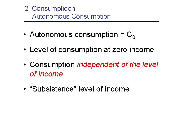 2. Consumptioon Autonomous Consumption • Autonomous consumption = C 0 • Level of consumption