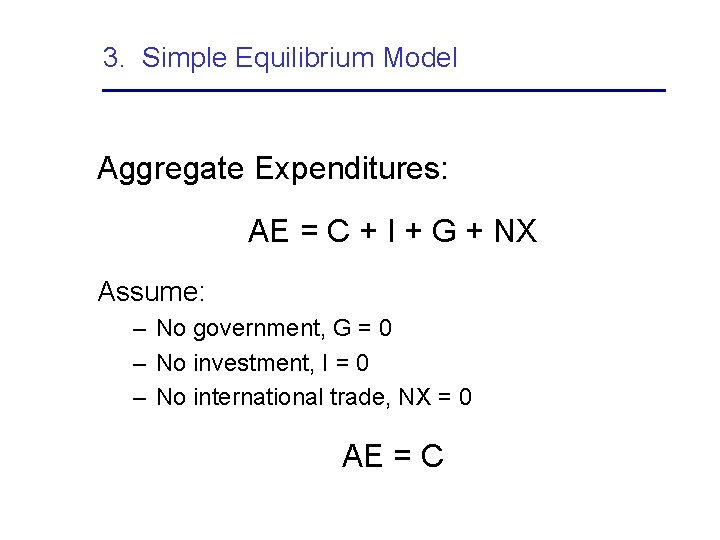 3. Simple Equilibrium Model Aggregate Expenditures: AE = C + I + G +