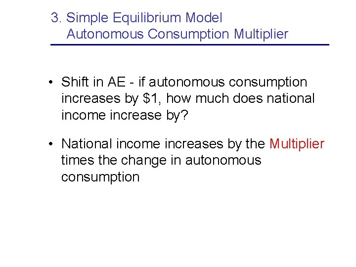 3. Simple Equilibrium Model Autonomous Consumption Multiplier • Shift in AE - if autonomous