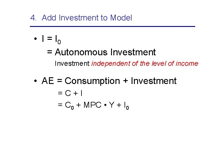 4. Add Investment to Model • I = I 0 = Autonomous Investment independent