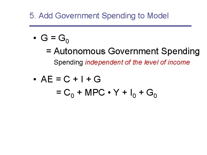 5. Add Government Spending to Model • G = G 0 = Autonomous Government