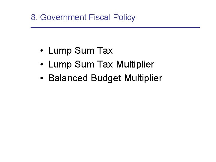 8. Government Fiscal Policy • Lump Sum Tax Multiplier • Balanced Budget Multiplier 