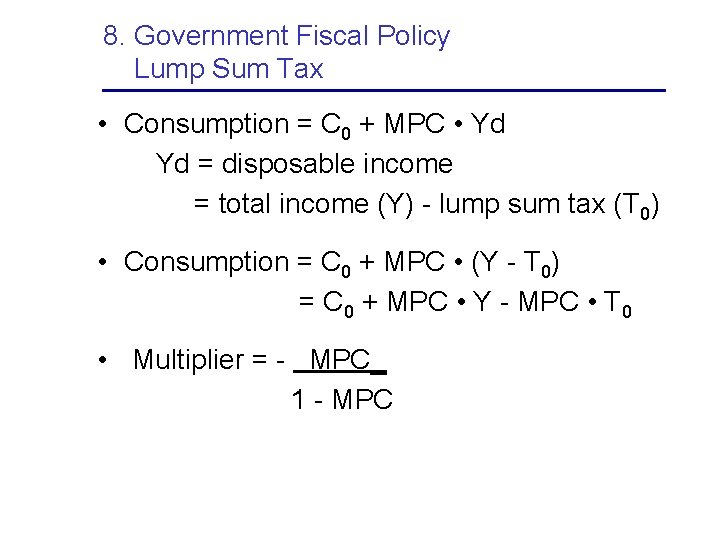 8. Government Fiscal Policy Lump Sum Tax • Consumption = C 0 + MPC