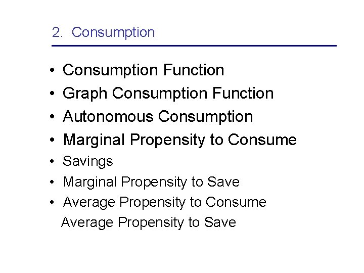 2. Consumption • • Consumption Function Graph Consumption Function Autonomous Consumption Marginal Propensity to