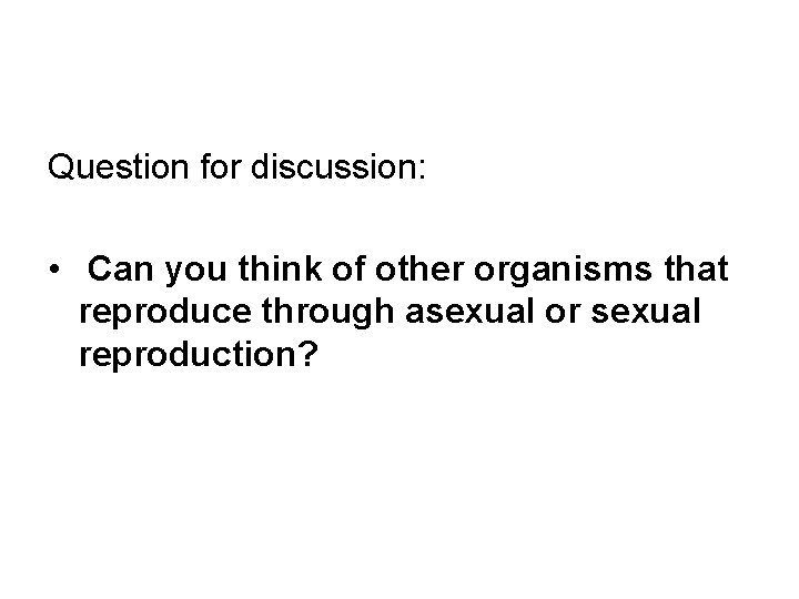 Question for discussion: • Can you think of other organisms that reproduce through asexual