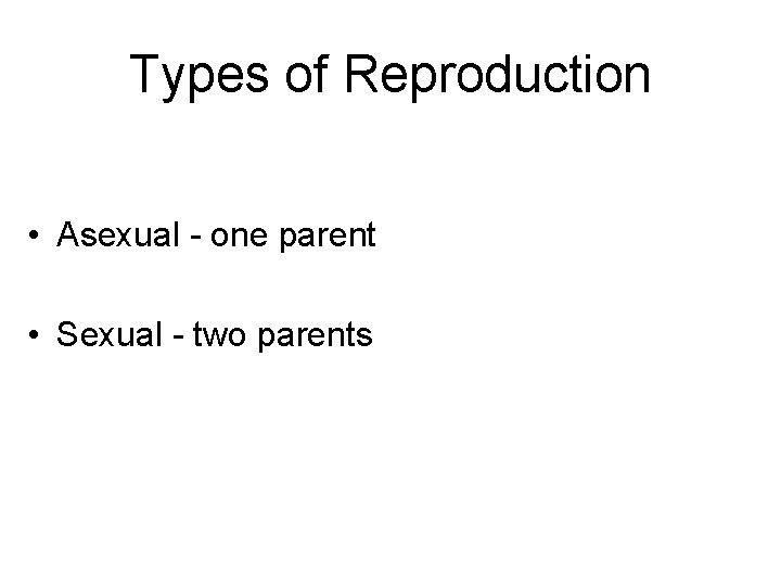 Types of Reproduction • Asexual - one parent • Sexual - two parents 