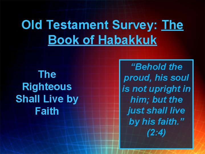 Old Testament Survey: The Book of Habakkuk The Righteous Shall Live by Faith “Behold