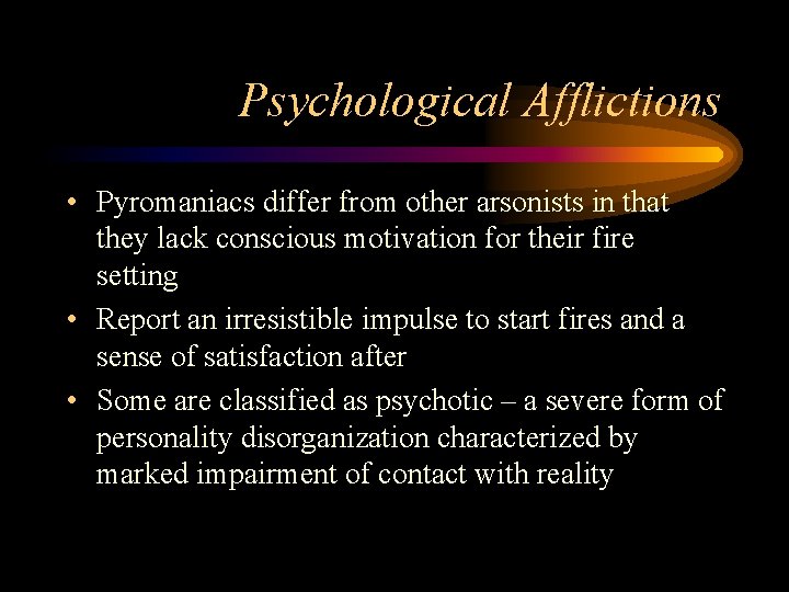 Psychological Afflictions • Pyromaniacs differ from other arsonists in that they lack conscious motivation