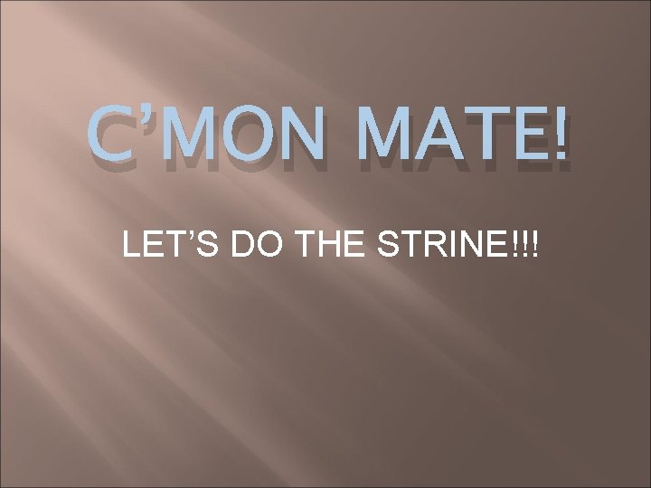 C’MON MATE! LET’S DO THE STRINE!!! 