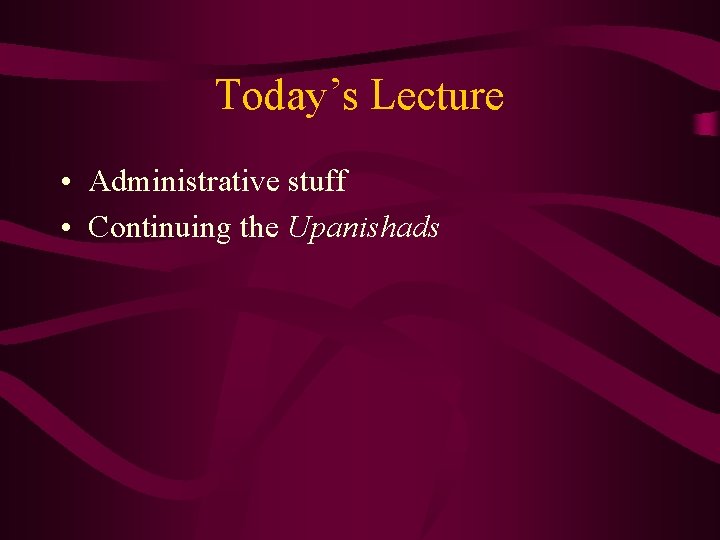 Today’s Lecture • Administrative stuff • Continuing the Upanishads 
