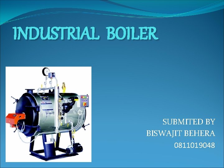 INDUSTRIAL BOILER SUBMITED BY BISWAJIT BEHERA 0811019048 