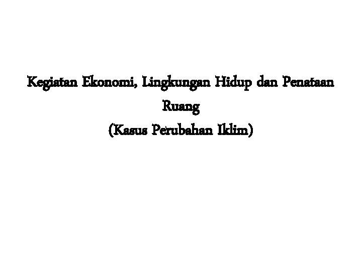 Kegiatan Ekonomi, Lingkungan Hidup dan Penataan Ruang (Kasus Perubahan Iklim) 