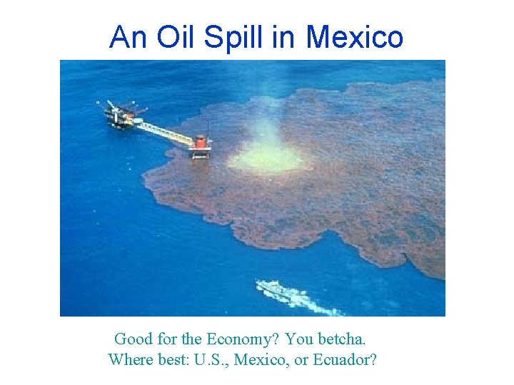 An Oil Spill in Mexico Good for the Economy? You betcha. Where best: U.