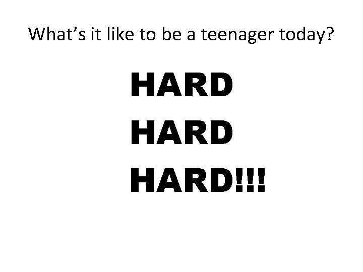 What’s it like to be a teenager today? HARD!!! 