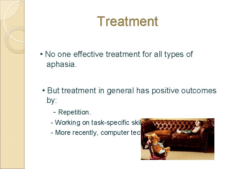 Treatment • No one effective treatment for all types of aphasia. • But treatment