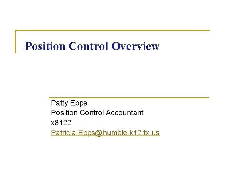 Position Control Overview Patty Epps Position Control Accountant x 8122 Patricia. Epps@humble. k 12.