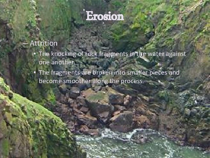 Erosion – Attrition • The knocking of rock fragments in the water against one