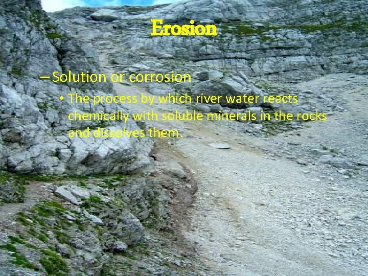 Erosion – Solution or corrosion • The process by which river water reacts chemically