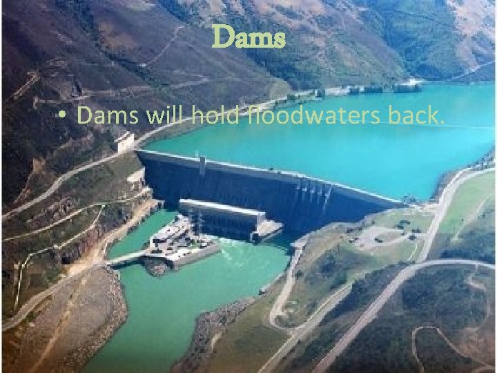Dams • Dams will hold floodwaters back. 