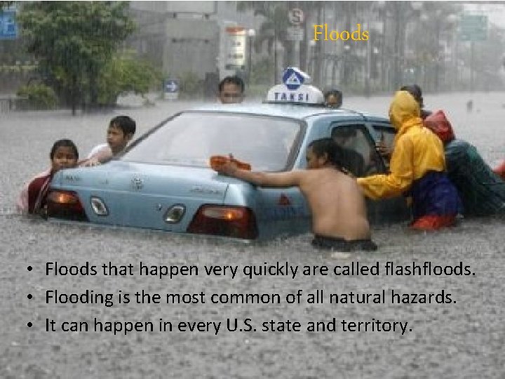 Floods • Floods that happen very quickly are called flashfloods. • Flooding is the