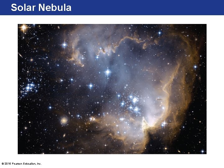 Solar Nebula © 2015 Pearson Education, Inc. 