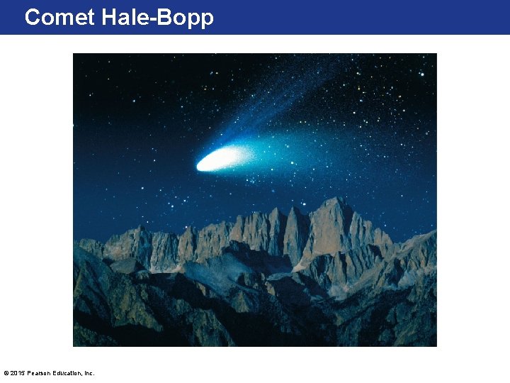 Comet Hale-Bopp © 2015 Pearson Education, Inc. 