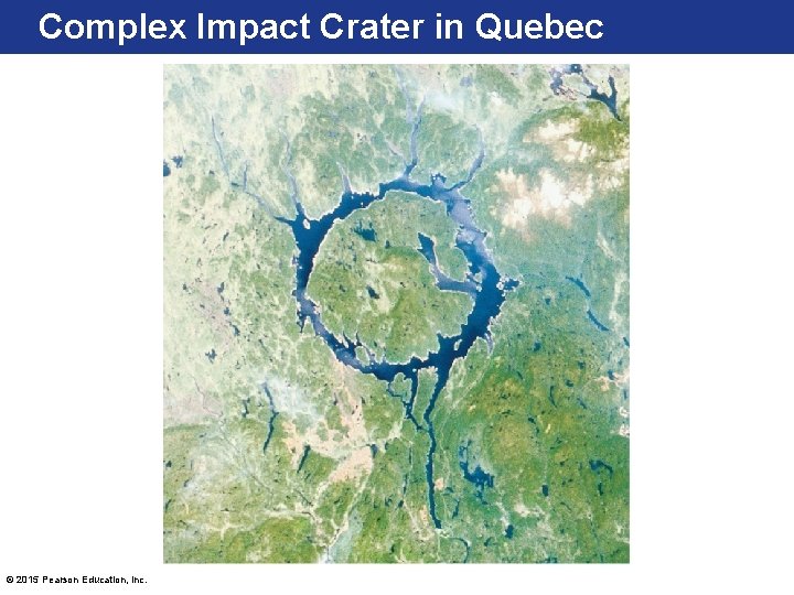 Complex Impact Crater in Quebec © 2015 Pearson Education, Inc. 