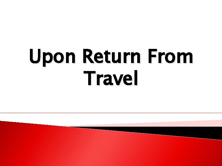 Upon Return From Travel 