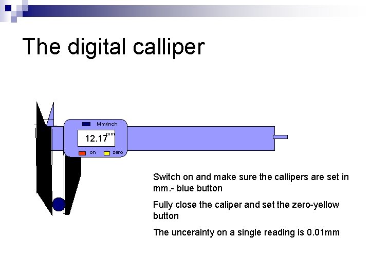 The digital calliper Mm/inch mm 12. 17 on zero Switch on and make sure