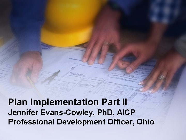 Plan Implementation Part II Jennifer Evans-Cowley, Ph. D, AICP Professional Development Officer, Ohio Plan Implementation Part II Jennifer Evans-Cowley, Ph. D, AICP Professional Development Officer, Ohio