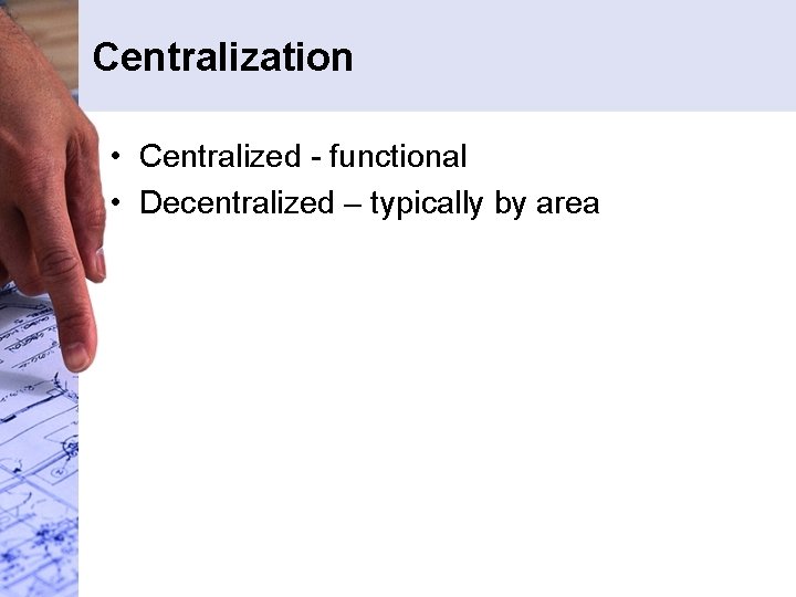Centralization • Centralized - functional • Decentralized – typically by area Centralization • Centralized - functional • Decentralized – typically by area